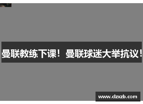 曼联教练下课！曼联球迷大举抗议！