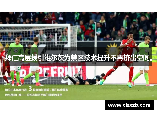 拜仁高层援引维尔茨为禁区技术提升不再挤出空间。