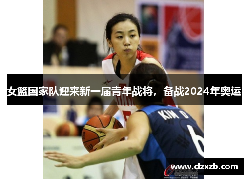 女篮国家队迎来新一届青年战将，备战2024年奥运