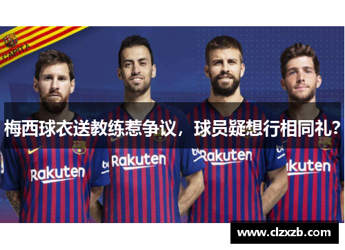 梅西球衣送教练惹争议，球员疑想行相同礼？