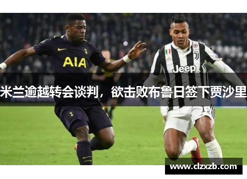 米兰逾越转会谈判，欲击败布鲁日签下贾沙里