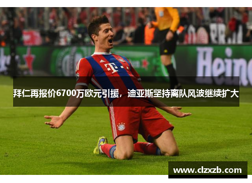 拜仁再报价6700万欧元引援，迪亚斯坚持离队风波继续扩大